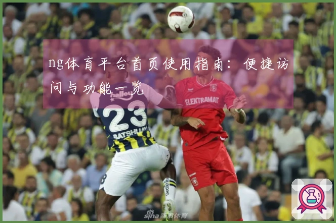 ng体育平台首页使用指南：便捷访问与功能一览