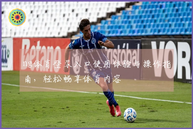 ng体育登录入口使用体验与操作指南，轻松畅享体育内容