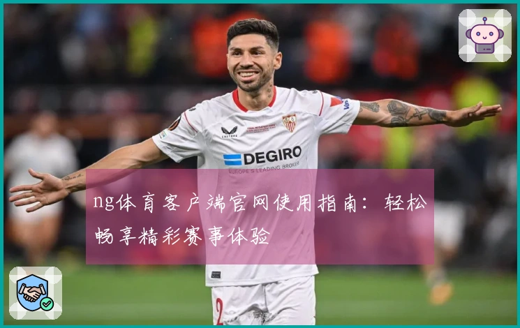 ng体育客户端官网使用指南：轻松畅享精彩赛事体验