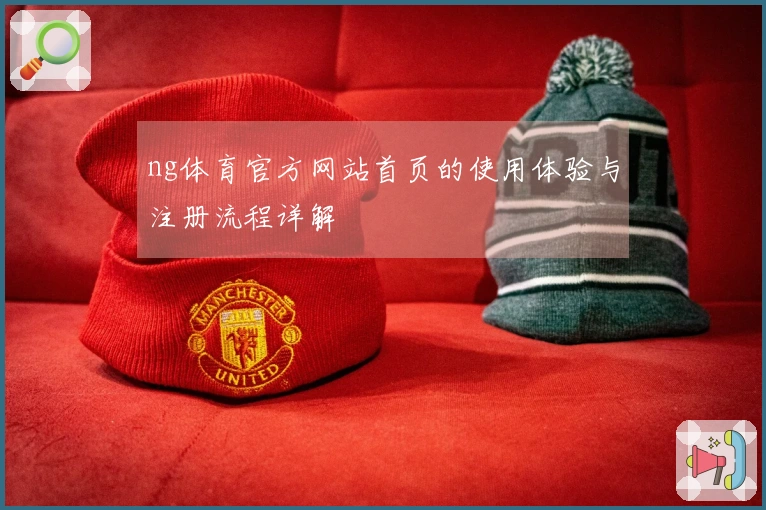 ng体育官方网站首页的使用体验与注册流程详解