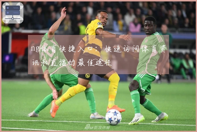 ng体育快捷入口：快速访问体育资讯和直播的最佳途径