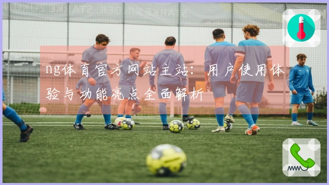 ng体育官方网站主站：用户使用体验与功能亮点全面解析