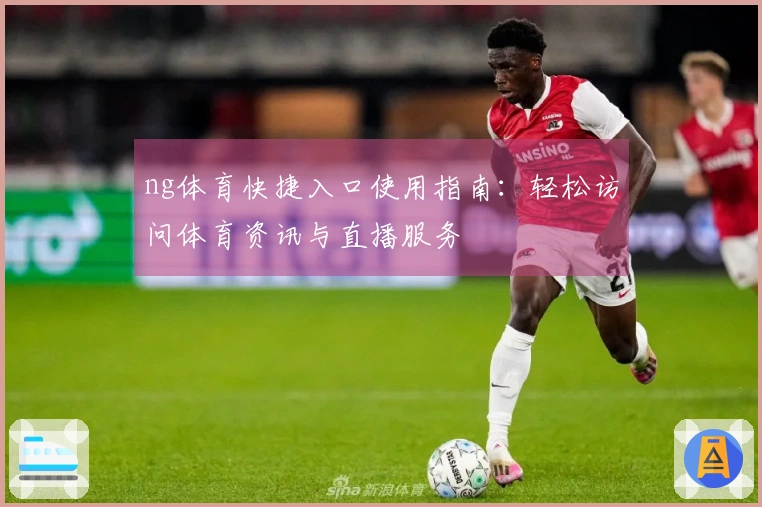 ng体育快捷入口使用指南：轻松访问体育资讯与直播服务