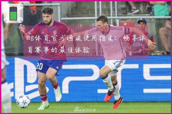 ng体育官方通道使用指南：畅享体育赛事的最佳体验