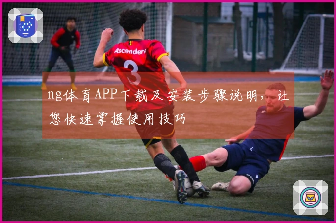 ng体育APP下载及安装步骤说明，让您快速掌握使用技巧