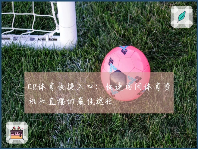 ng体育快捷入口：快速访问体育资讯和直播的最佳途径