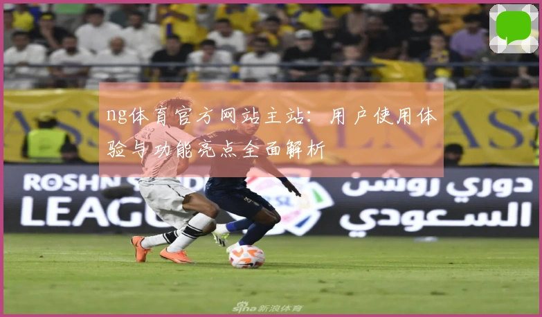 ng体育官方网站主站：用户使用体验与功能亮点全面解析