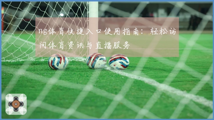 ng体育快捷入口使用指南:轻松访问体育资讯与直播服务