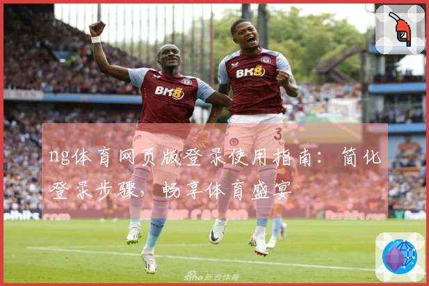 ng体育网页版登录使用指南：简化登录步骤，畅享体育盛宴