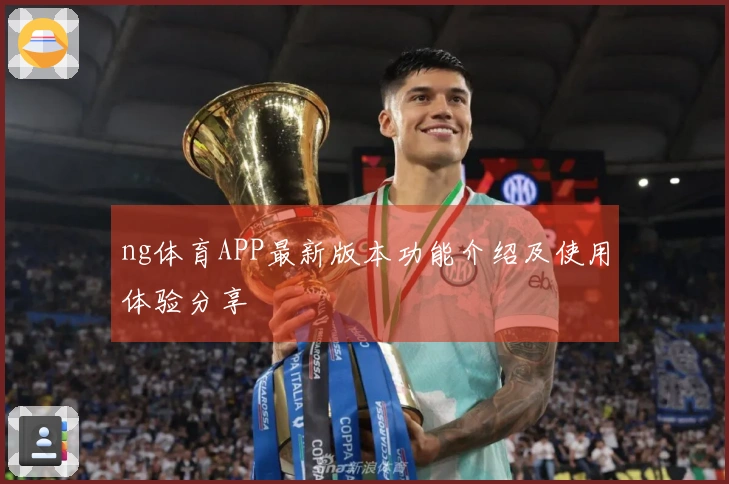 ng体育APP最新版本功能介绍及使用体验分享