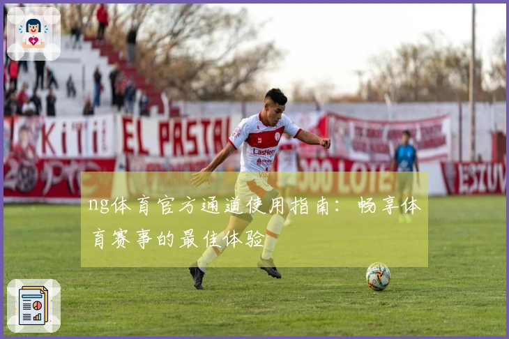 ng体育官方通道使用指南：畅享体育赛事的最佳体验